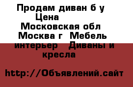 Продам диван б/у › Цена ­ 4 500 - Московская обл., Москва г. Мебель, интерьер » Диваны и кресла   